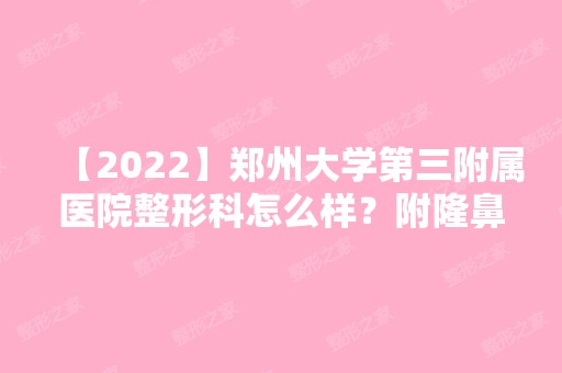 【2024】郑州大学第三附属医院整形科怎么样？附隆鼻手术恢复过程一览