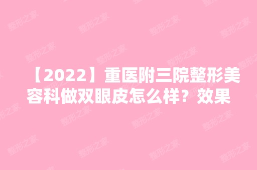 【2024】重医附三院整形美容科做双眼皮怎么样？效果好不好？内附真实案例！！