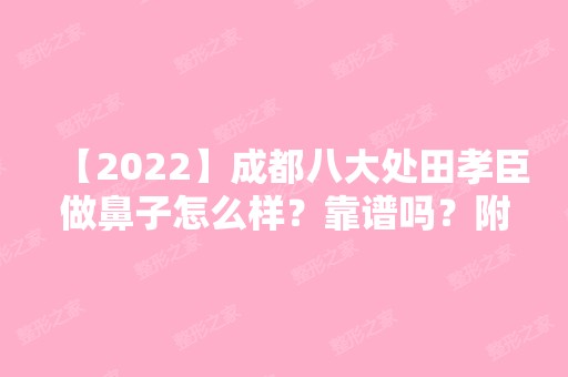 【2024】成都八大处田孝臣做鼻子怎么样？靠谱吗？附案例分享+价格表！