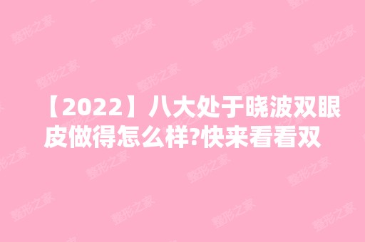 【2024】八大处于晓波双眼皮做得怎么样?快来看看双眼皮真实案例风格太惊人啦