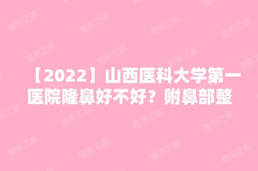 【2024】山西医科大学第一医院隆鼻好不好？附鼻部整形费用明细一览