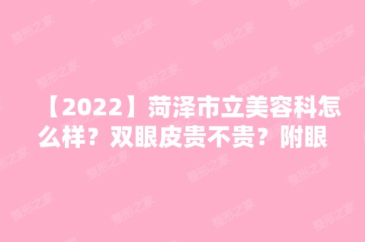 【2024】菏泽市立美容科怎么样？双眼皮贵不贵？附眼部整形效果图分享