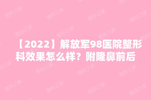 【2024】解放军98医院整形科效果怎么样？附隆鼻前后对比图分享