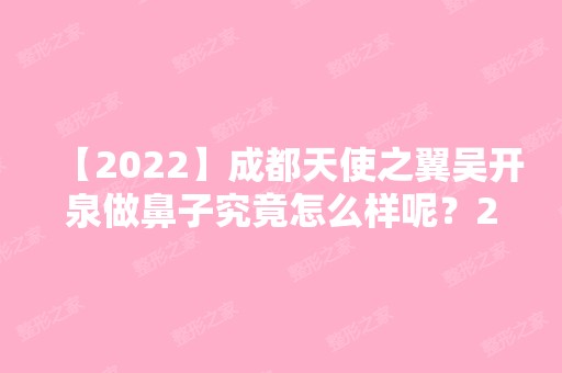 【2024】成都天使之翼吴开泉做鼻子究竟怎么样呢？2024新案例，价格表