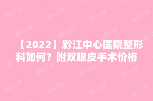 【2024】黔江中心医院整形科如何？附双眼皮手术价格表及案例分享