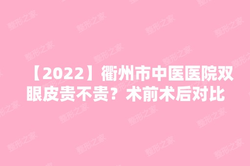 【2024】衢州市中医医院双眼皮贵不贵？术前术后对比效果图分享