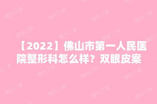 【2024】佛山市第一人民医院整形科怎么样？双眼皮案例及价格一览表分享