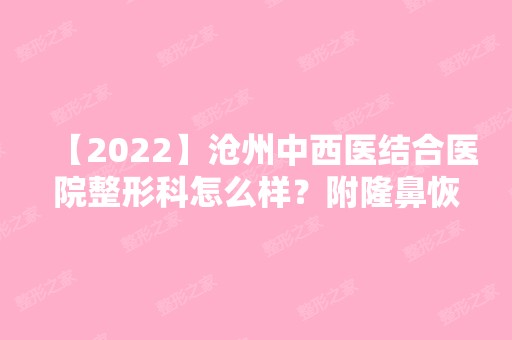 【2024】沧州中西医结合医院整形科怎么样？附隆鼻恢复过程真实记录+热门项目价格表