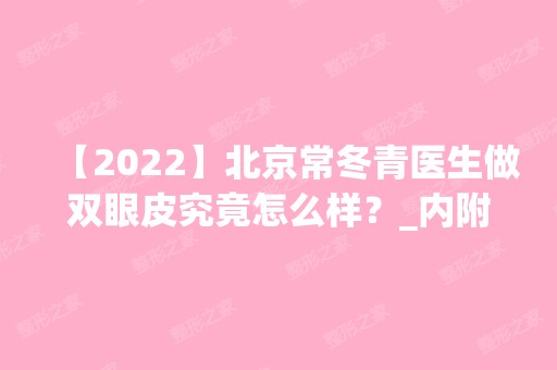 【2024】北京常冬青医生做双眼皮究竟怎么样？_内附双眼皮效果图还有价格分享