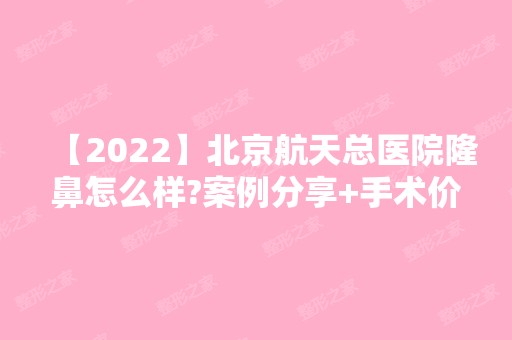 【2024】北京航天总医院隆鼻怎么样?案例分享+手术价格分享