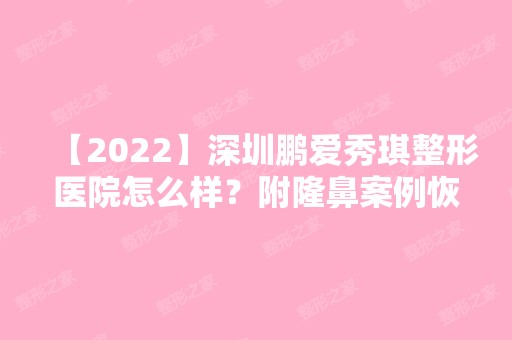 【2024】深圳鹏爱秀琪整形医院怎么样？附隆鼻案例恢复过程图一览