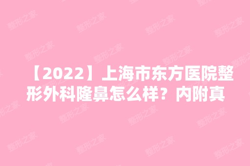 【2024】上海市东方医院整形外科隆鼻怎么样？内附真实案例！