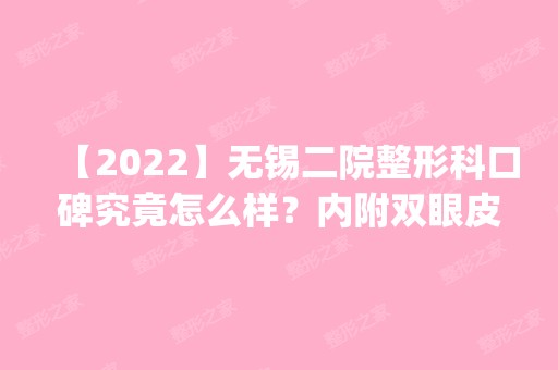 【2024】无锡二院整形科口碑究竟怎么样？内附双眼皮价格表一览_案例展示