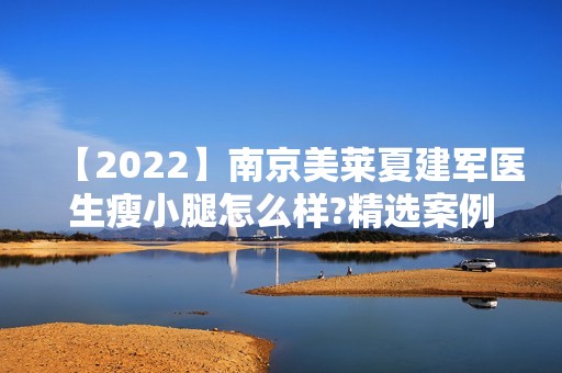 【2024】南京美莱夏建军医生瘦小腿怎么样?精选案例及新价格表一览