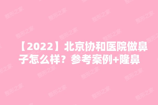 【2024】北京协和医院做鼻子怎么样？参考案例+隆鼻价格表