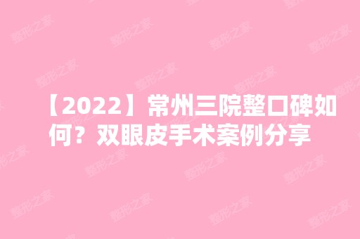 【2024】常州三院整口碑如何？双眼皮手术案例分享