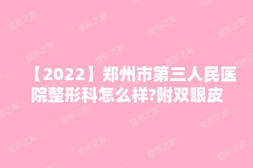 【2024】郑州市第三人民医院整形科怎么样?附双眼皮恢复效果图一览真的太美了