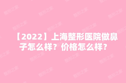 【2024】上海整形医院做鼻子怎么样？价格怎么样？