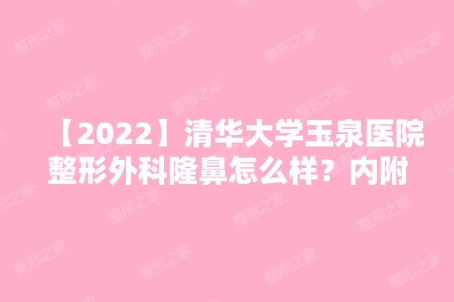 【2024】清华大学玉泉医院整形外科隆鼻怎么样？内附真实案例分享！！