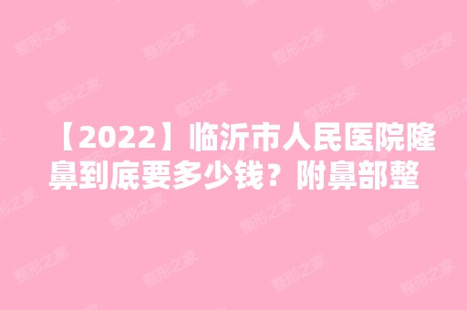 【2024】临沂市人民医院隆鼻到底要多少钱？附鼻部整形价格明细一览