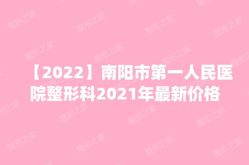 【2024】南阳市第一人民医院整形科2024年新价格表_附隆鼻案例效果反馈