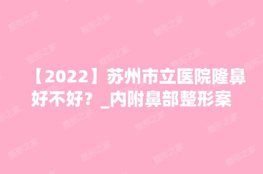 【2024】苏州市立医院隆鼻好不好？_内附鼻部整形案例及价格表查询