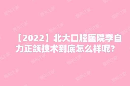 【2024】北大口腔医院李自力正颌技术到底怎么样呢？医生案例效果图~恢复心得一览