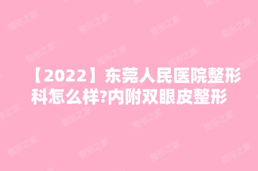 【2024】东莞人民医院整形科怎么样?内附双眼皮整形案例效果图一览+价格表