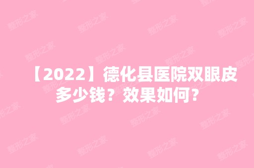 【2024】德化县医院双眼皮多少钱？效果如何？