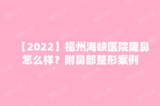 【2024】福州海峡医院隆鼻怎么样？附鼻部整形案例