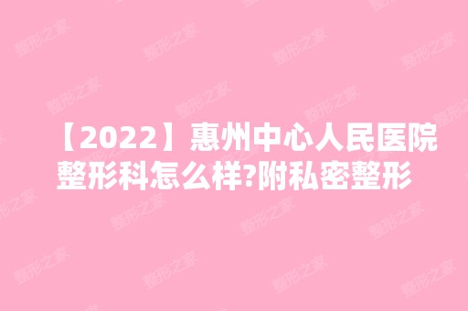 【2024】惠州中心人民医院整形科怎么样?附私密整形恢复效果图一览