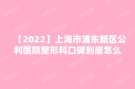 【2024】上海市浦东新区公利医院整形科口碑到底怎么样呢？双眼皮案例及价格明细了解