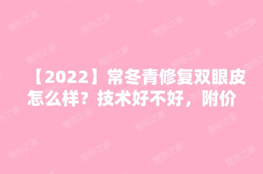 【2024】常冬青修复双眼皮怎么样？技术好不好，附价格表