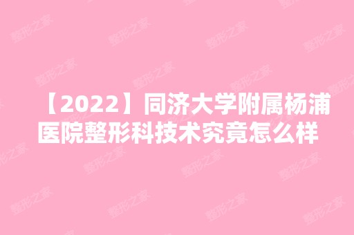 【2024】同济大学附属杨浦医院整形科技术究竟怎么样呢？附上海隆鼻案例及价格查询