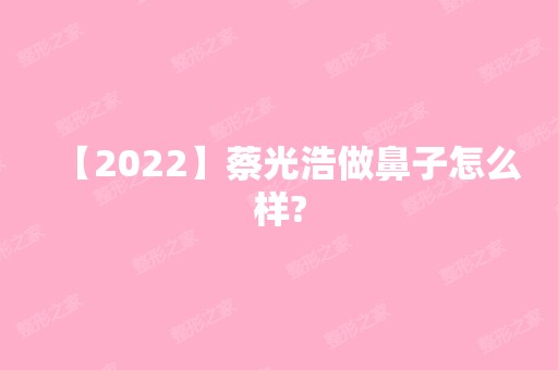 【2024】蔡光浩做鼻子怎么样?