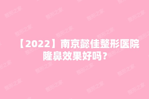 【2024】南京懿佳整形医院隆鼻效果好吗？