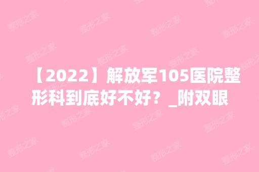 【2024】解放军105医院整形科到底好不好？_附双眼皮术后恢复效果图分享