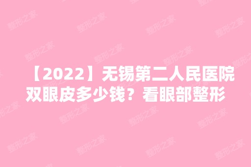 【2024】无锡第二人民医院双眼皮多少钱？看眼部整形价格及术后效果咋样？