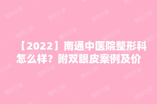 【2024】南通中医院整形科怎么样？附双眼皮案例及价格明细清单