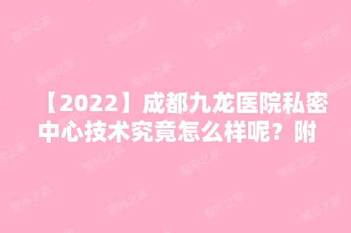 【2024】成都九龙医院私密中心技术究竟怎么样呢？附私密整形恢复过程真实记录