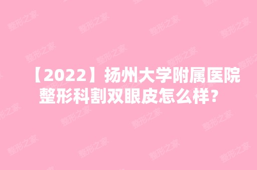 【2024】扬州大学附属医院整形科割双眼皮怎么样？