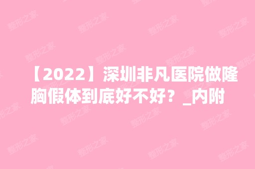 【2024】深圳非凡医院做隆胸假体到底好不好？_内附隆胸案例效果反馈~照片信息