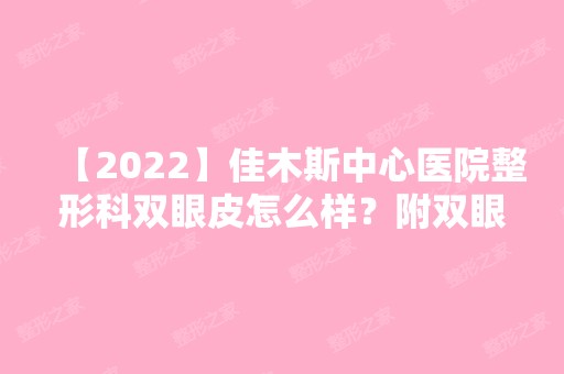 【2024】佳木斯中心医院整形科双眼皮怎么样？附双眼皮术后效果图分享！