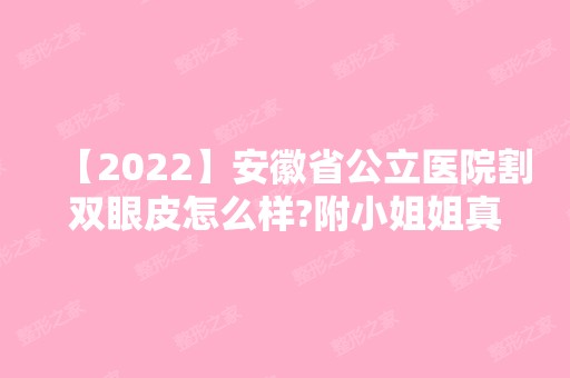 【2024】安徽省公立医院割双眼皮怎么样?附小姐姐真人案例+术后恢复情况对比图