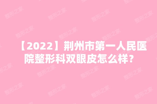 【2024】荆州市第一人民医院整形科双眼皮怎么样？