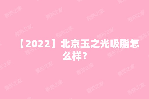 【2024】北京玉之光吸脂怎么样？