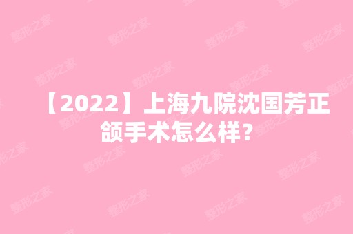 【2024】上海九院沈国芳正颌手术怎么样？