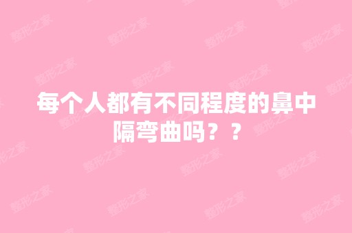 每个人都有不同程度的鼻中隔弯曲吗？？