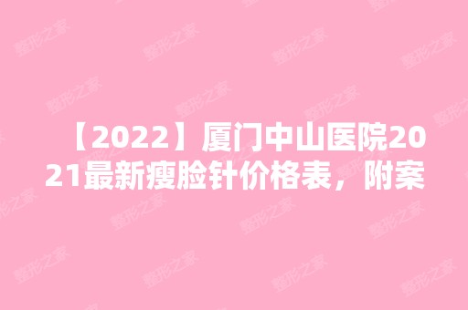 【2024】厦门中山医院2024新瘦脸针价格表，附案例实拍图