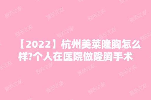 【2024】杭州美莱隆胸怎么样?个人在医院做隆胸手术真实经历分享给大家！